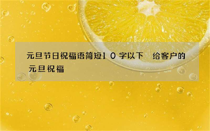 元旦节日祝福语简短10字以下 给客户的元旦祝福